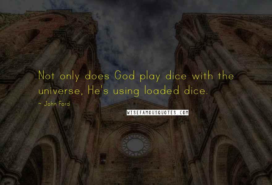 John Ford Quotes: Not only does God play dice with the universe, He's using loaded dice.