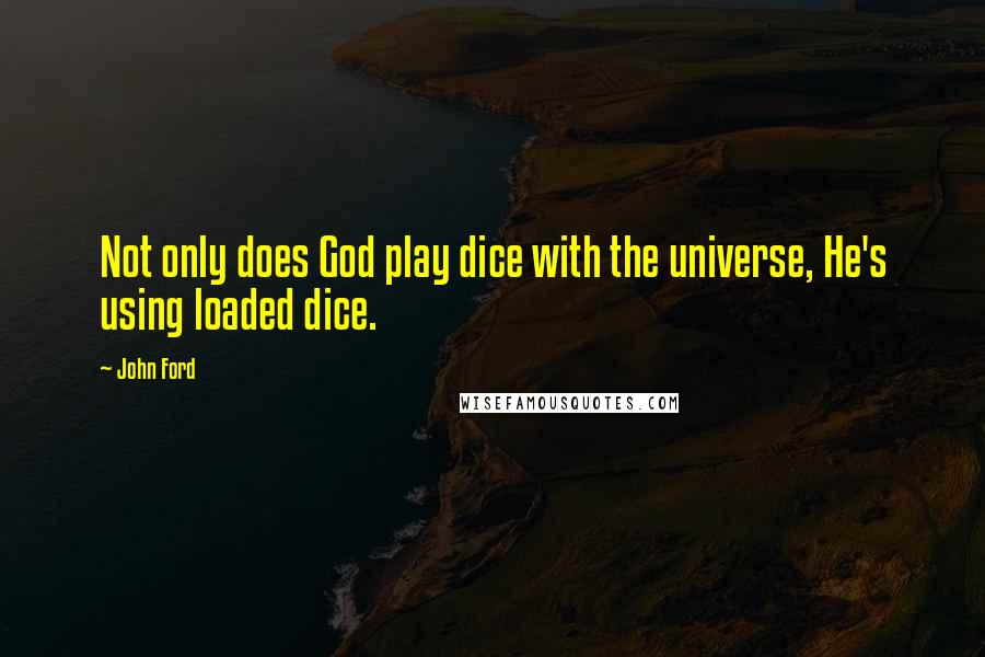 John Ford Quotes: Not only does God play dice with the universe, He's using loaded dice.