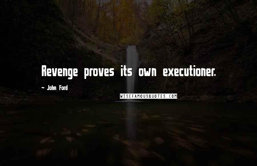 John Ford Quotes: Revenge proves its own executioner.