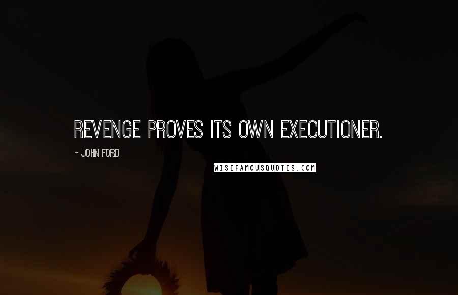 John Ford Quotes: Revenge proves its own executioner.