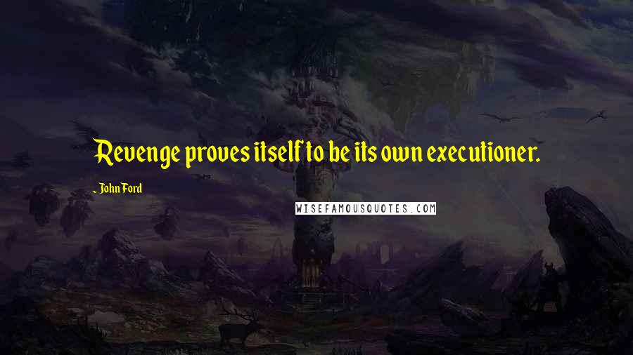 John Ford Quotes: Revenge proves itself to be its own executioner.