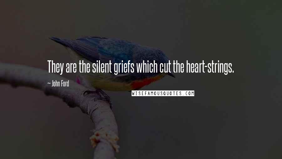 John Ford Quotes: They are the silent griefs which cut the heart-strings.