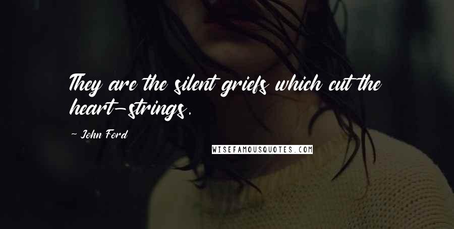 John Ford Quotes: They are the silent griefs which cut the heart-strings.