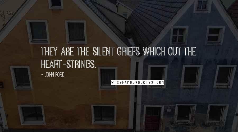 John Ford Quotes: They are the silent griefs which cut the heart-strings.