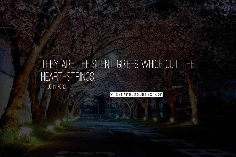 John Ford Quotes: They are the silent griefs which cut the heart-strings.