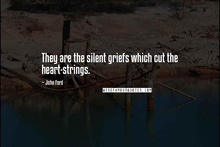 John Ford Quotes: They are the silent griefs which cut the heart-strings.