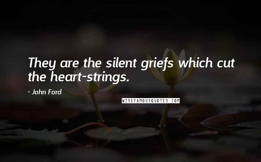 John Ford Quotes: They are the silent griefs which cut the heart-strings.