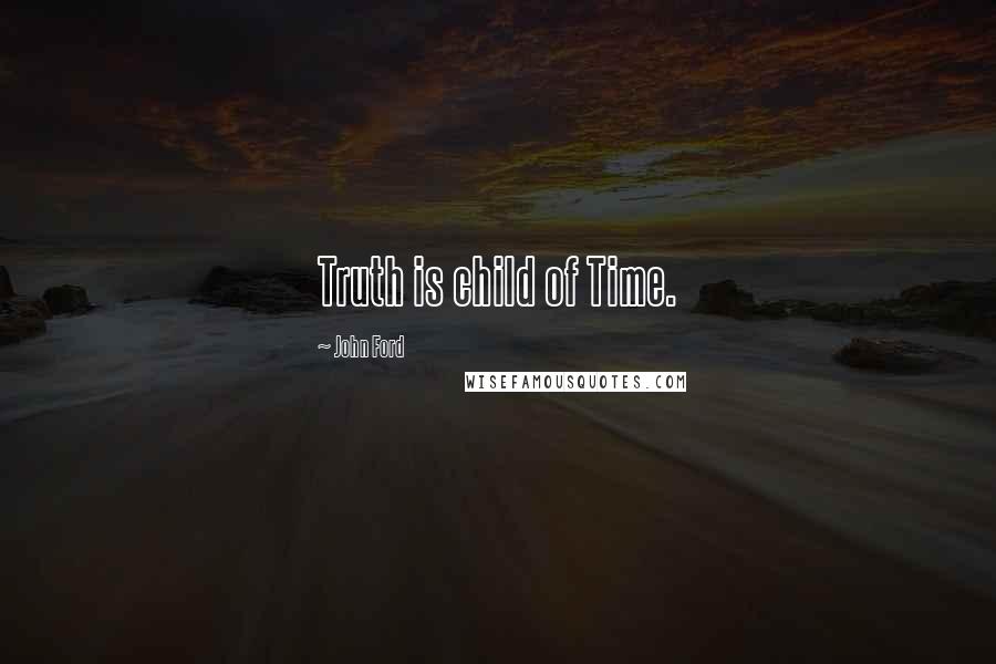 John Ford Quotes: Truth is child of Time.