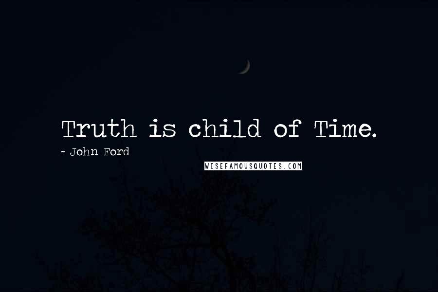 John Ford Quotes: Truth is child of Time.