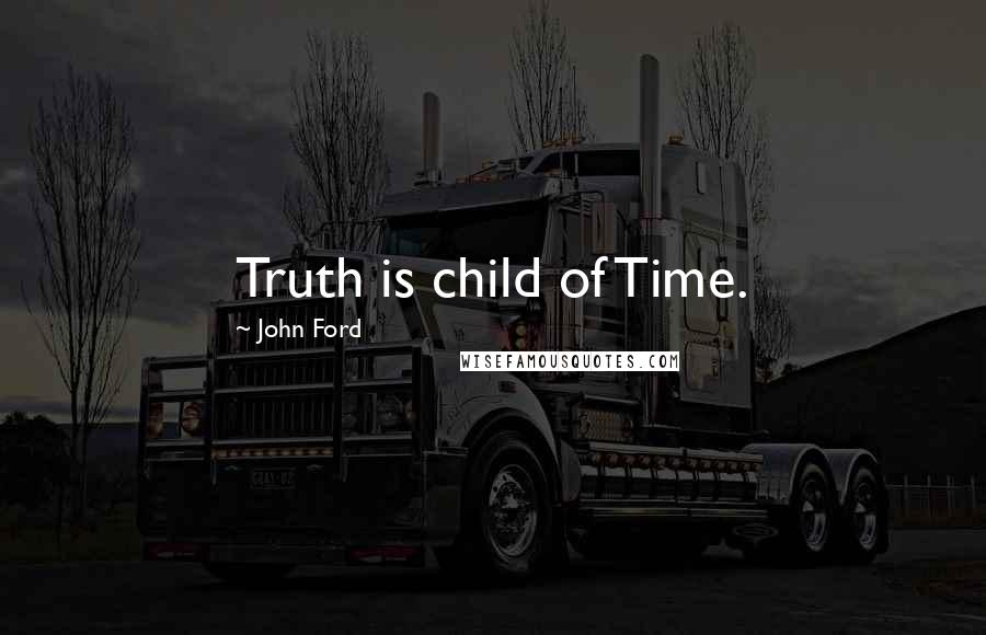 John Ford Quotes: Truth is child of Time.