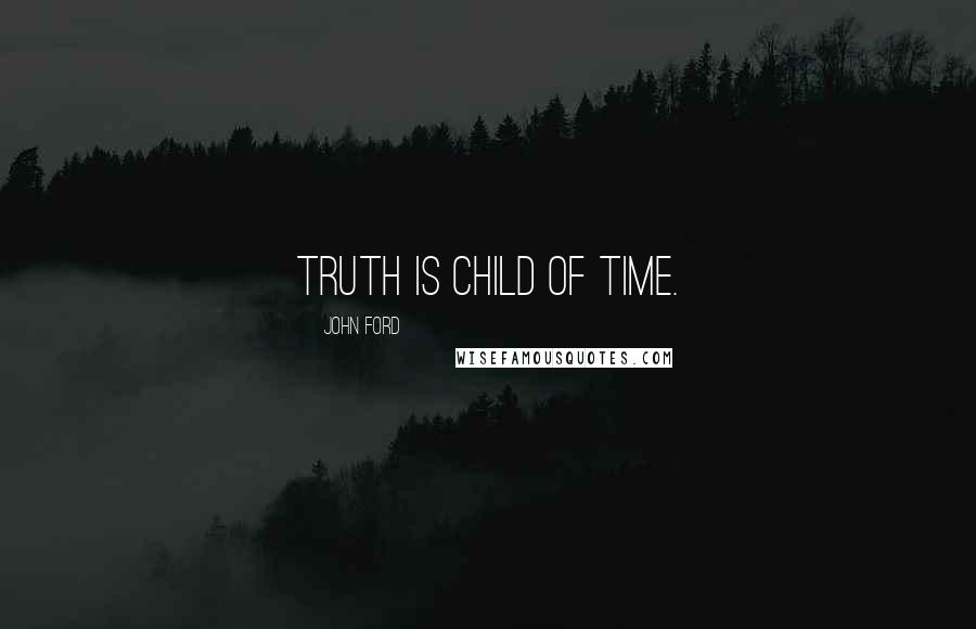 John Ford Quotes: Truth is child of Time.