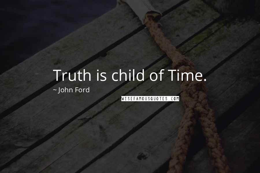 John Ford Quotes: Truth is child of Time.