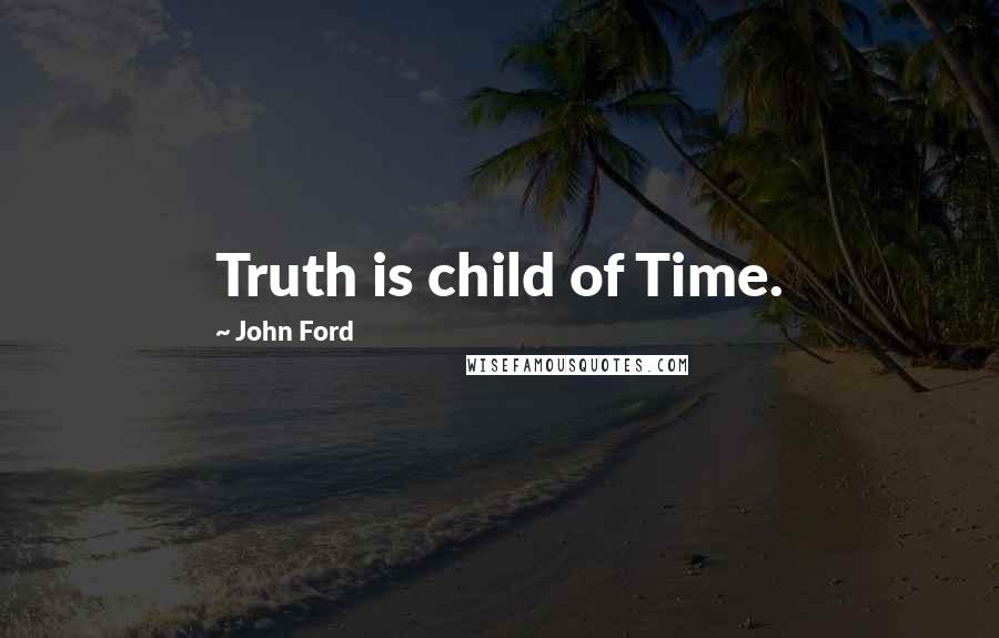 John Ford Quotes: Truth is child of Time.