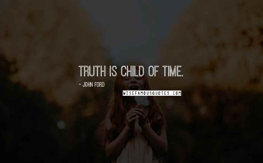 John Ford Quotes: Truth is child of Time.