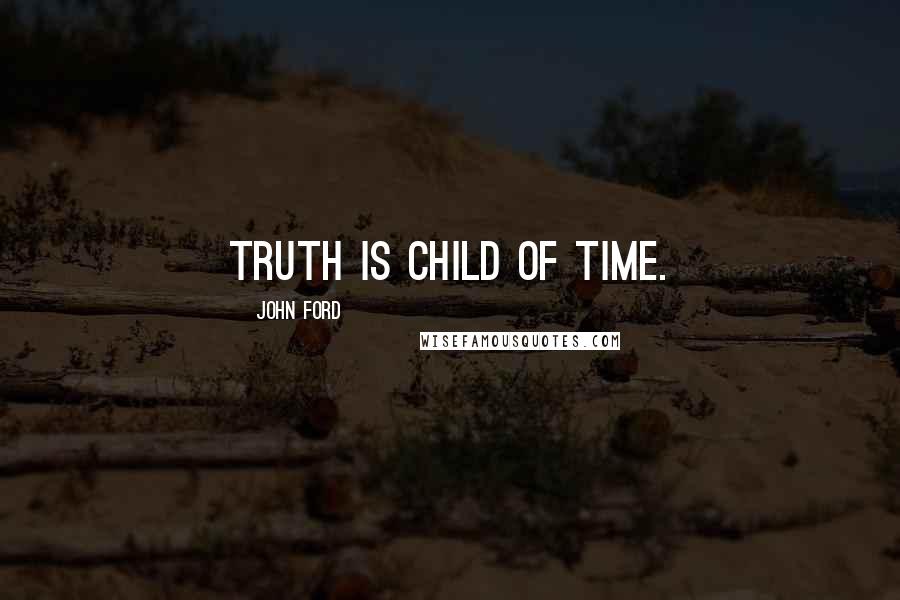 John Ford Quotes: Truth is child of Time.