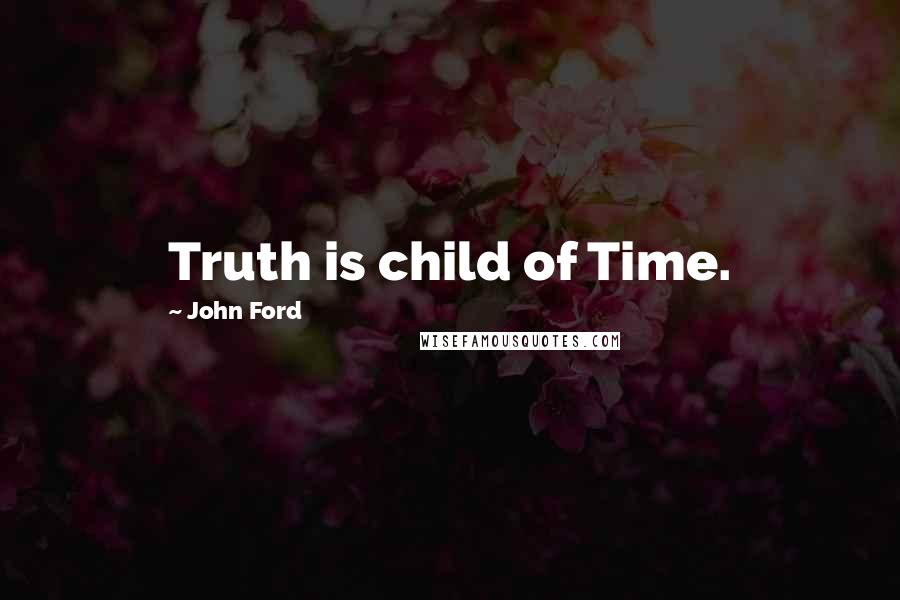 John Ford Quotes: Truth is child of Time.