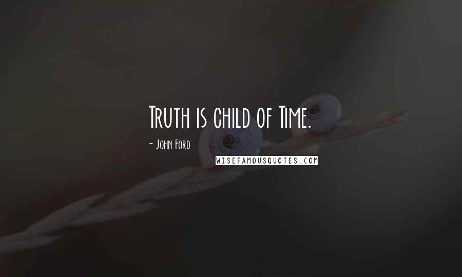 John Ford Quotes: Truth is child of Time.