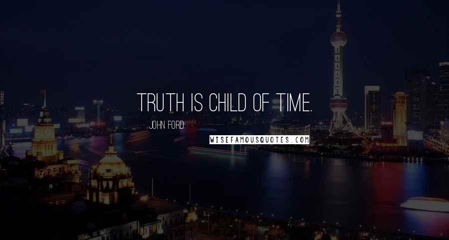 John Ford Quotes: Truth is child of Time.