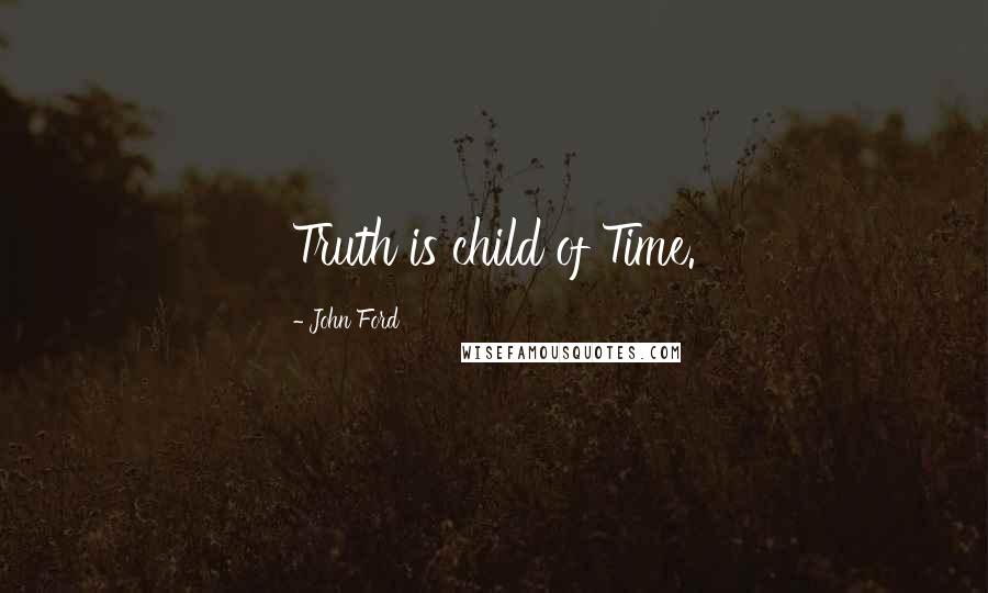 John Ford Quotes: Truth is child of Time.