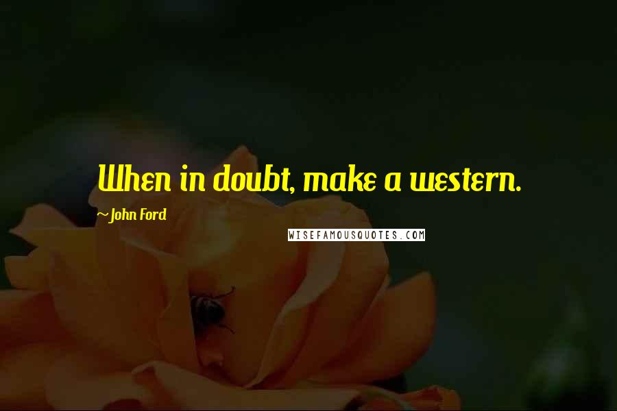 John Ford Quotes: When in doubt, make a western.