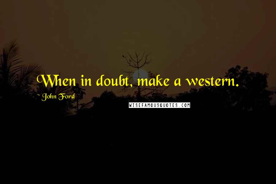 John Ford Quotes: When in doubt, make a western.