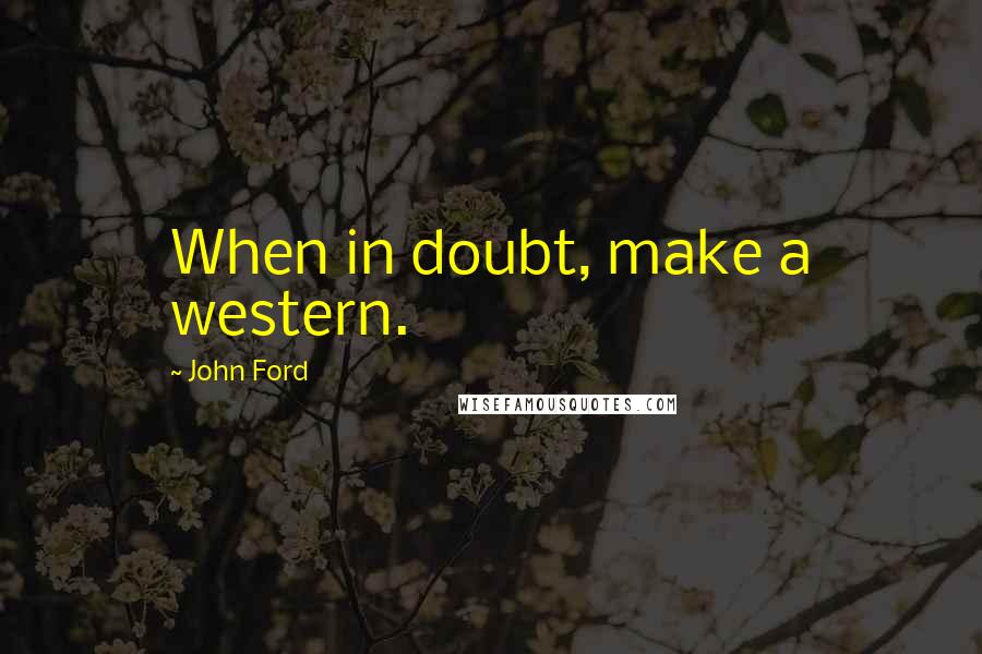 John Ford Quotes: When in doubt, make a western.