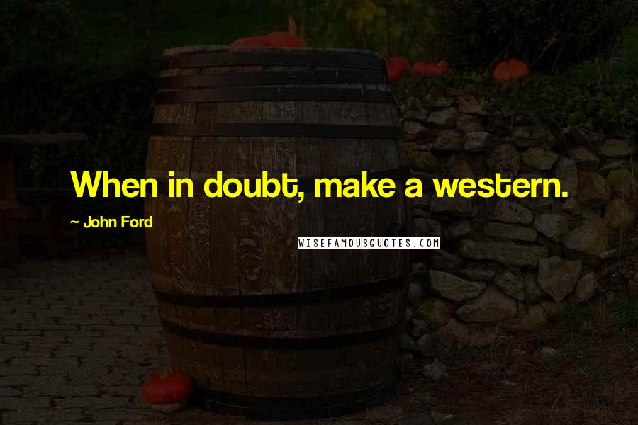 John Ford Quotes: When in doubt, make a western.