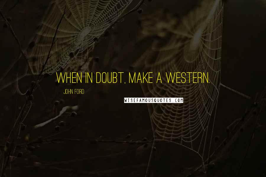 John Ford Quotes: When in doubt, make a western.