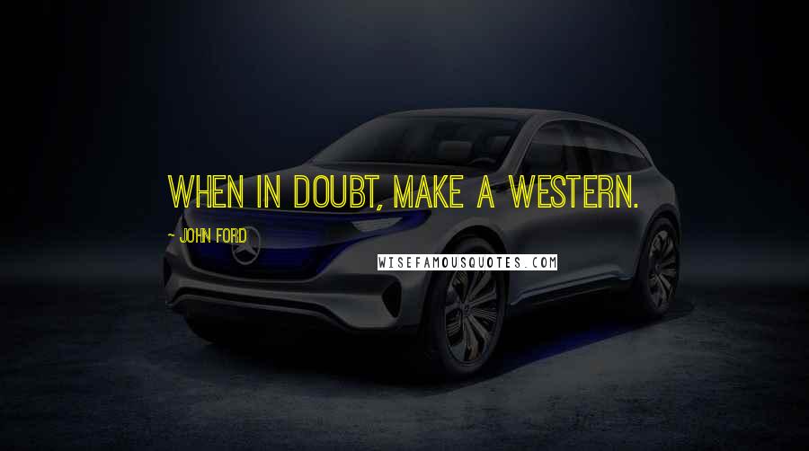 John Ford Quotes: When in doubt, make a western.