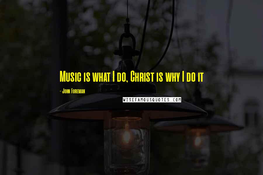 John Foreman Quotes: Music is what I do, Christ is why I do it