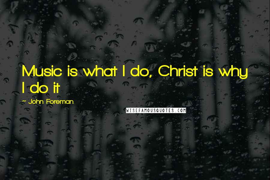 John Foreman Quotes: Music is what I do, Christ is why I do it