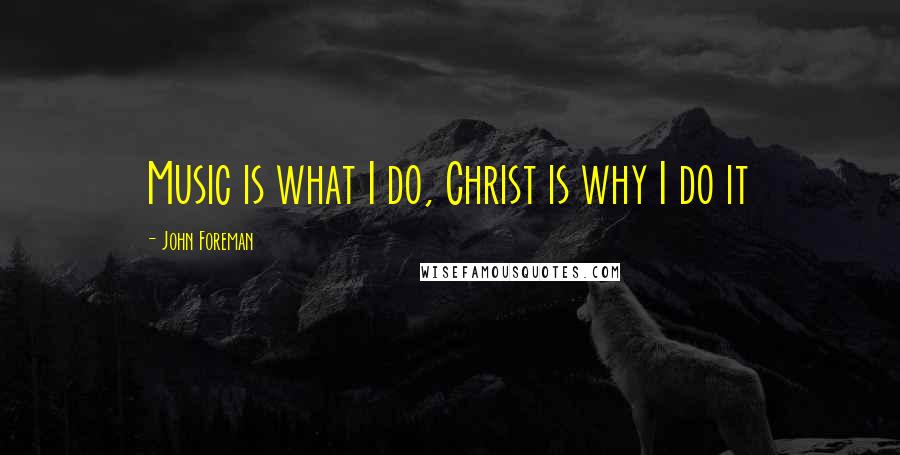 John Foreman Quotes: Music is what I do, Christ is why I do it