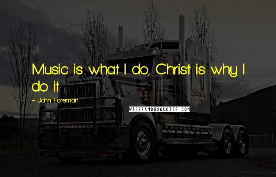 John Foreman Quotes: Music is what I do, Christ is why I do it