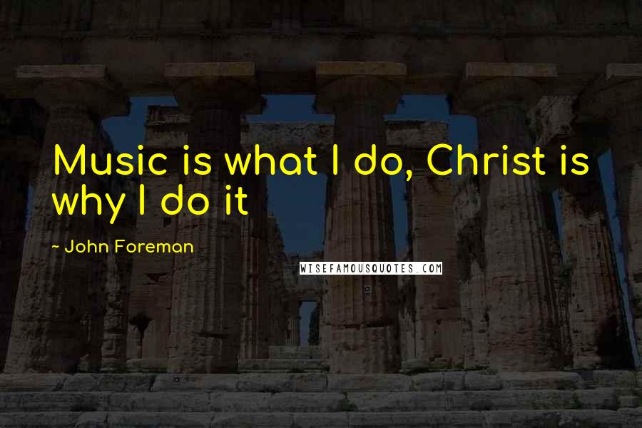 John Foreman Quotes: Music is what I do, Christ is why I do it