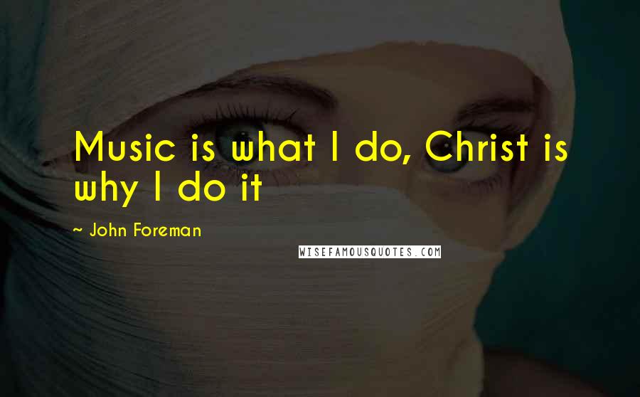 John Foreman Quotes: Music is what I do, Christ is why I do it