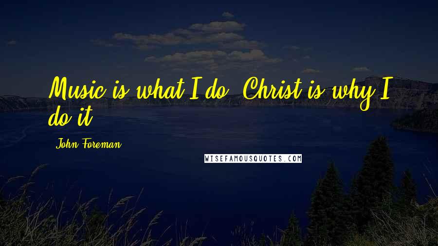 John Foreman Quotes: Music is what I do, Christ is why I do it