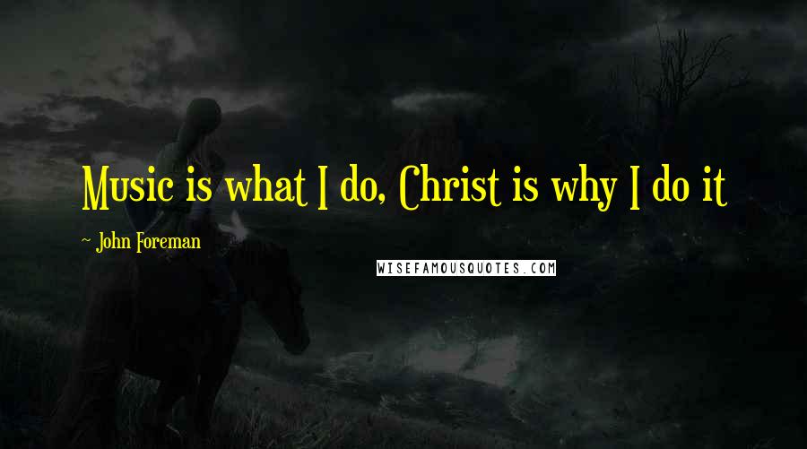 John Foreman Quotes: Music is what I do, Christ is why I do it
