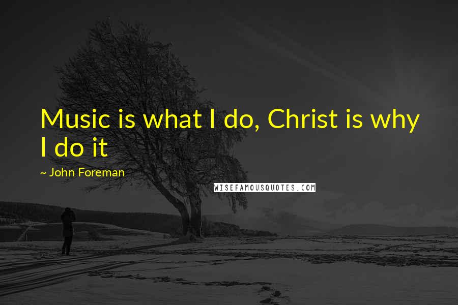 John Foreman Quotes: Music is what I do, Christ is why I do it