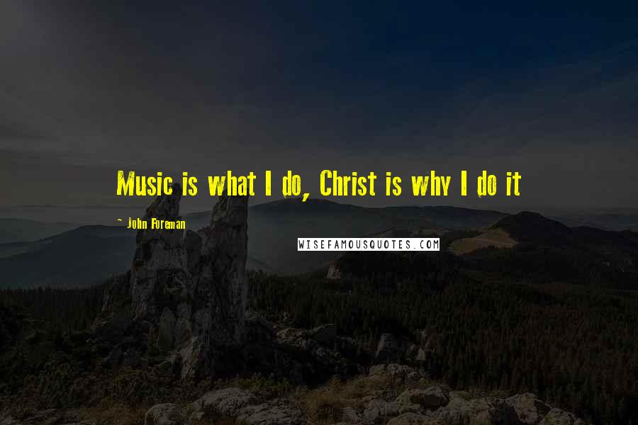 John Foreman Quotes: Music is what I do, Christ is why I do it