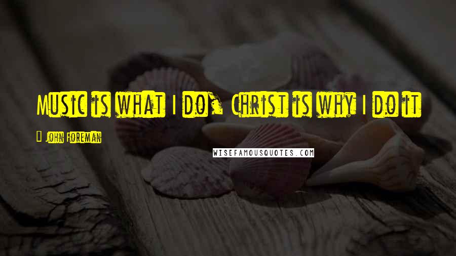 John Foreman Quotes: Music is what I do, Christ is why I do it