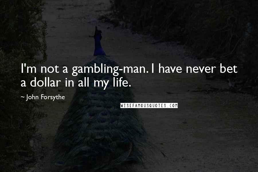 John Forsythe Quotes: I'm not a gambling-man. I have never bet a dollar in all my life.