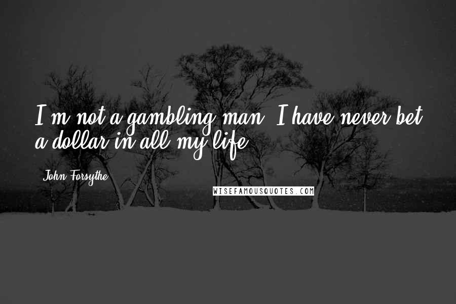 John Forsythe Quotes: I'm not a gambling-man. I have never bet a dollar in all my life.