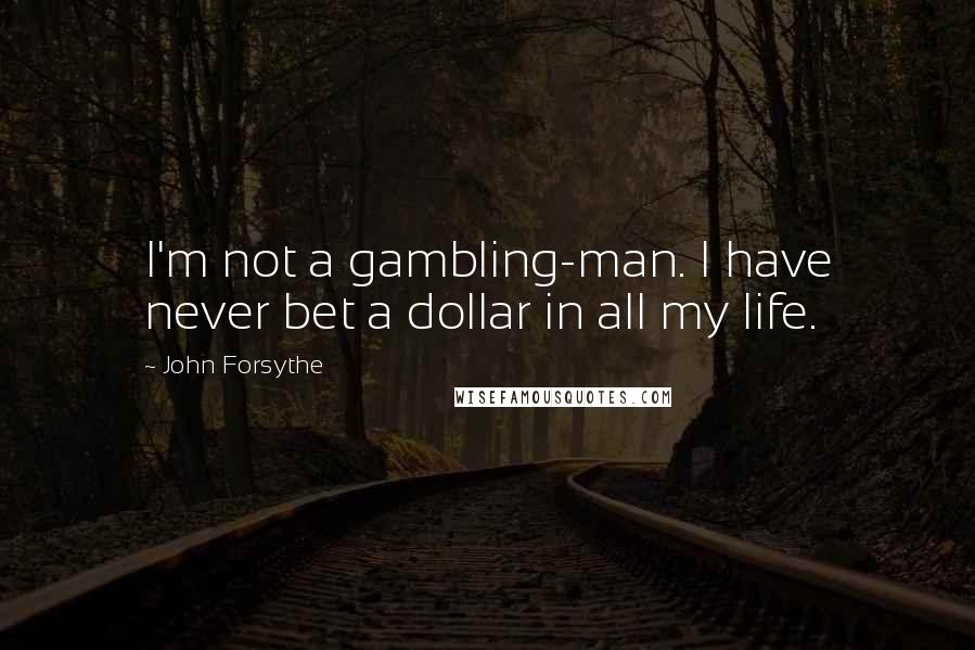 John Forsythe Quotes: I'm not a gambling-man. I have never bet a dollar in all my life.
