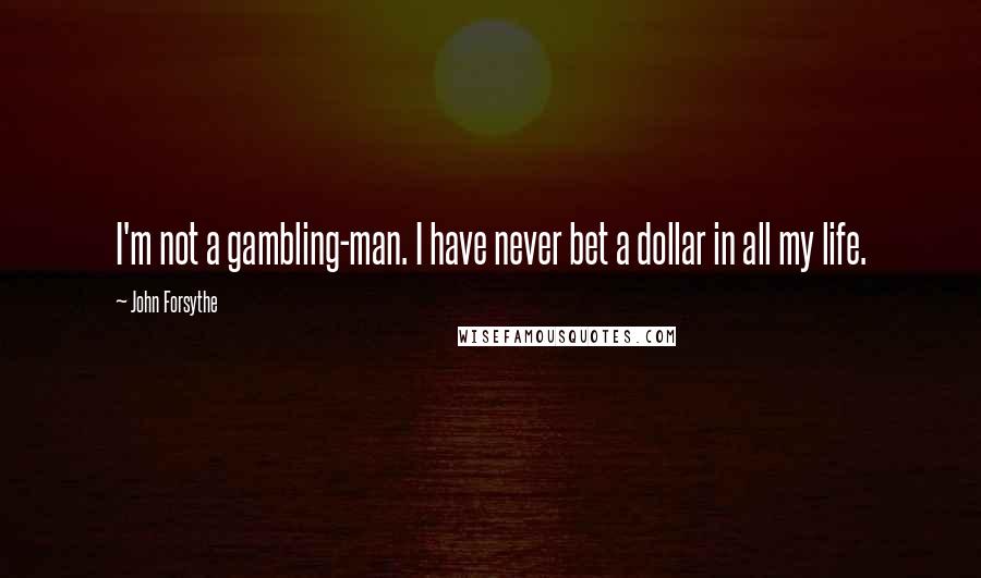 John Forsythe Quotes: I'm not a gambling-man. I have never bet a dollar in all my life.