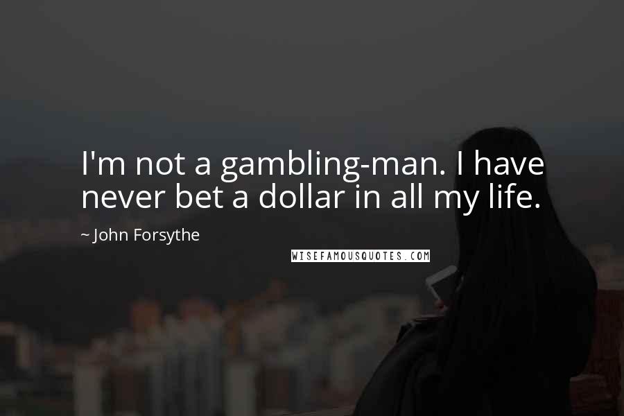 John Forsythe Quotes: I'm not a gambling-man. I have never bet a dollar in all my life.