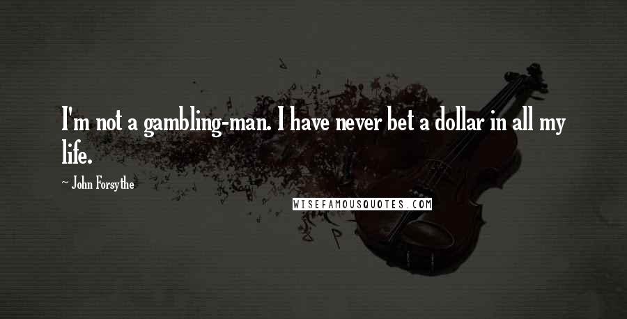 John Forsythe Quotes: I'm not a gambling-man. I have never bet a dollar in all my life.