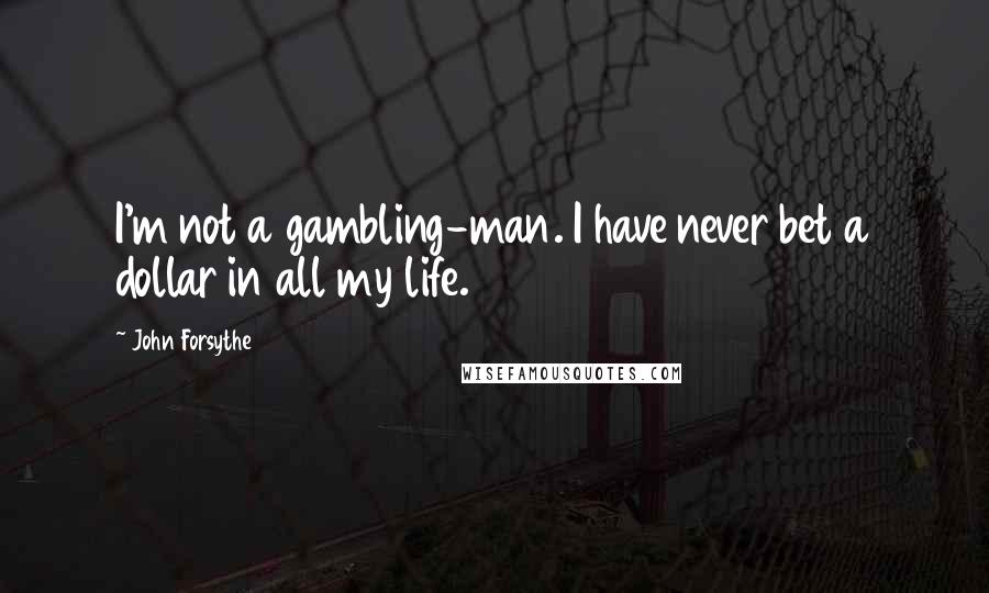 John Forsythe Quotes: I'm not a gambling-man. I have never bet a dollar in all my life.