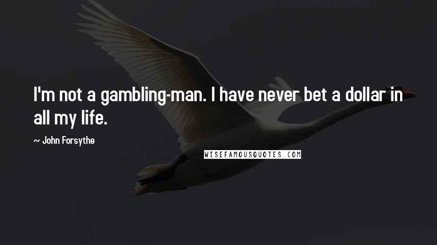 John Forsythe Quotes: I'm not a gambling-man. I have never bet a dollar in all my life.