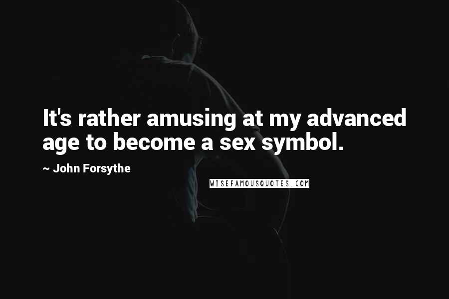 John Forsythe Quotes: It's rather amusing at my advanced age to become a sex symbol.