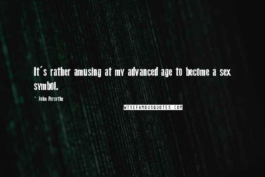 John Forsythe Quotes: It's rather amusing at my advanced age to become a sex symbol.